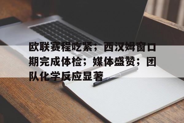 开云官方网-欧联赛程吃紧；西汉姆窗口期完成体检；媒体盛赞；团队化学反应显著的简单介绍