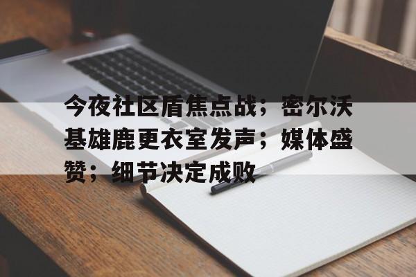 开云官方网-关于今夜社区盾焦点战；密尔沃基雄鹿更衣室发声；媒体盛赞；细节决定成败的信息