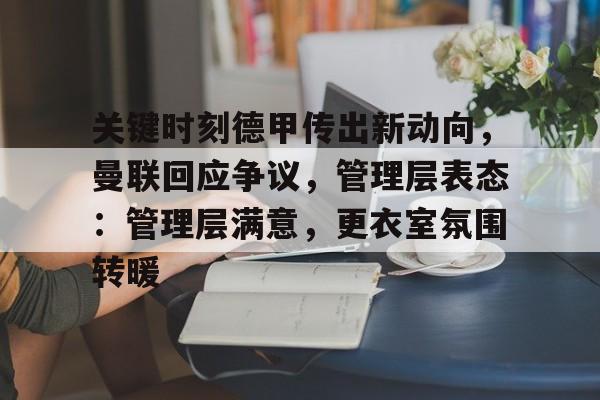 开云官方网-关键时刻德甲传出新动向，曼联回应争议，管理层表态：管理层满意，更衣室氛围转暖的简单介绍