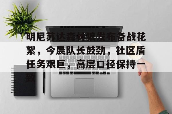 开云体育官网-明尼苏达森林狼发布备战花絮，今晨队长鼓劲，社区盾任务艰巨，高层口径保持一致的简单介绍